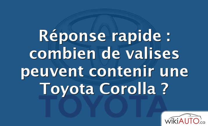 Réponse rapide : combien de valises peuvent contenir une Toyota Corolla ?